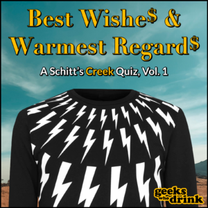 A person in a black shirt with white lightning bolts stands against a blue sky. Text reads: “Best Wishe$ & Warmest Regard$ - A Schitt’s Creek Quiz, Vol. 1.” “Geeks Who Drink” logo is in the bottom right corner.